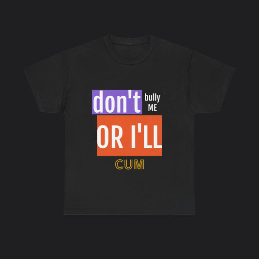 Don't Bully Me Or I'll CUM Tee Black